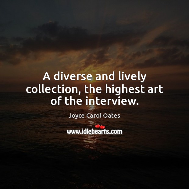 A diverse and lively collection, the highest art of the interview. Joyce Carol Oates Picture Quote