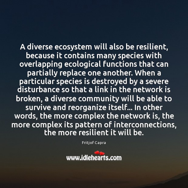 A diverse ecosystem will also be resilient, because it contains many species Fritjof Capra Picture Quote
