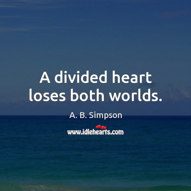 A divided heart loses both worlds. A. B. Simpson Picture Quote