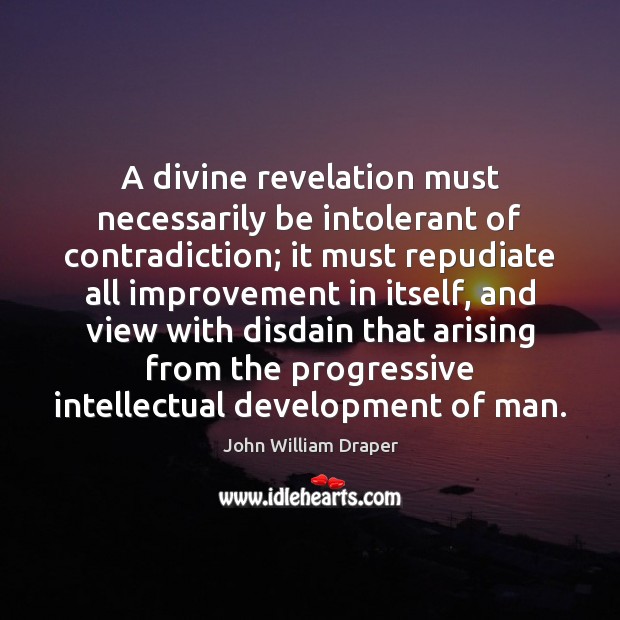 A divine revelation must necessarily be intolerant of contradiction; it must repudiate John William Draper Picture Quote