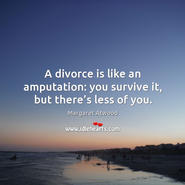 A divorce is like an amputation: you survive it, but there’s less of you. Divorce Quotes Image