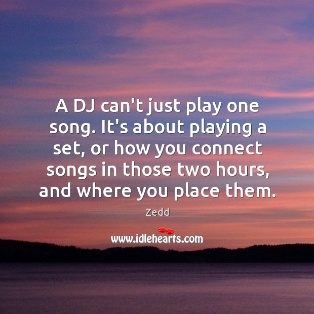 A DJ can’t just play one song. It’s about playing a set, Zedd Picture Quote
