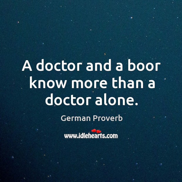 A doctor and a boor know more than a doctor alone. German Proverbs Image