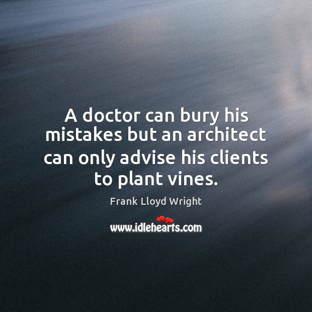 A doctor can bury his mistakes but an architect can only advise Image