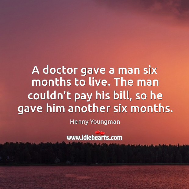 A doctor gave a man six months to live. The man couldn’t Henny Youngman Picture Quote