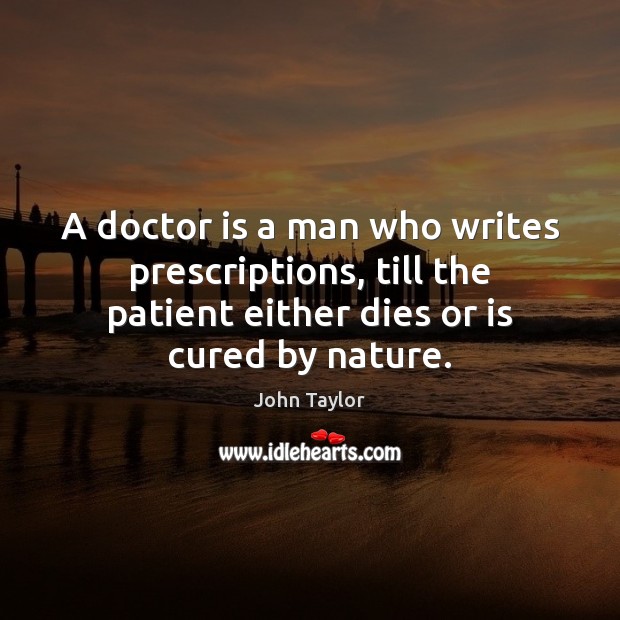 A doctor is a man who writes prescriptions, till the patient either Patient Quotes Image