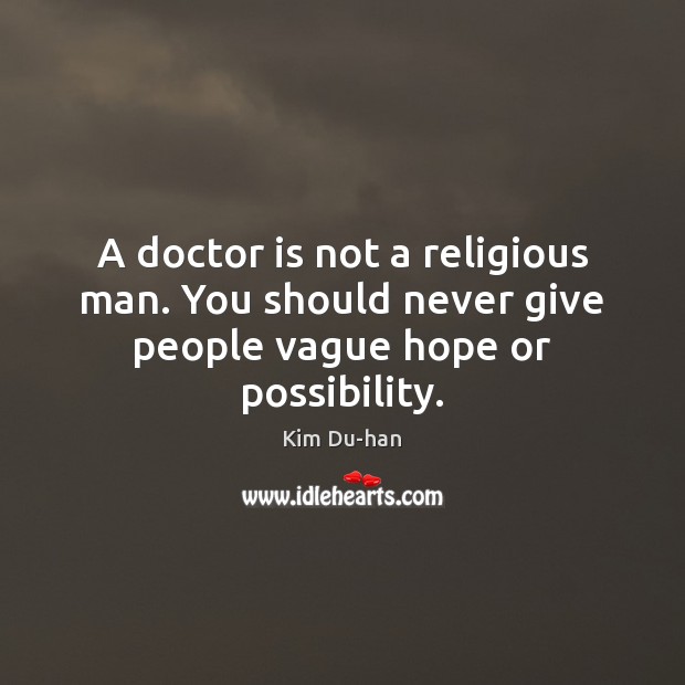 A doctor is not a religious man. You should never give people vague hope or possibility. Kim Du-han Picture Quote