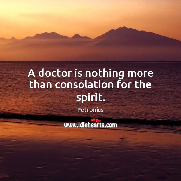 A doctor is nothing more than consolation for the spirit. Petronius Picture Quote
