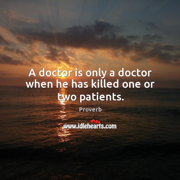 A doctor is only a doctor when he has killed one or two patients. Image