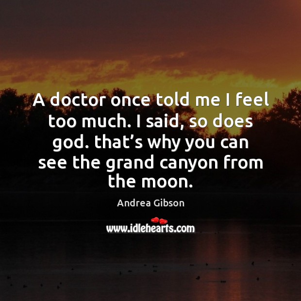 A doctor once told me I feel too much. I said, so Andrea Gibson Picture Quote
