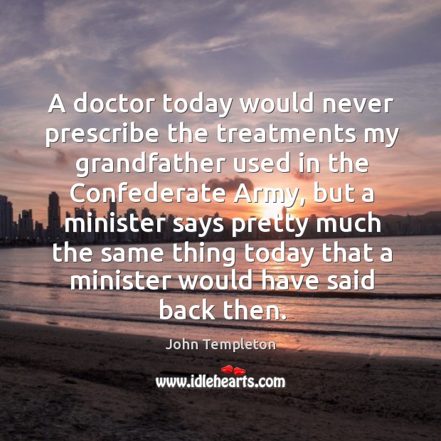 A doctor today would never prescribe the treatments my grandfather used in the John Templeton Picture Quote