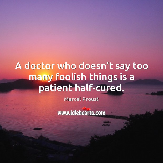 A doctor who doesn’t say too many foolish things is a patient half-cured. Marcel Proust Picture Quote