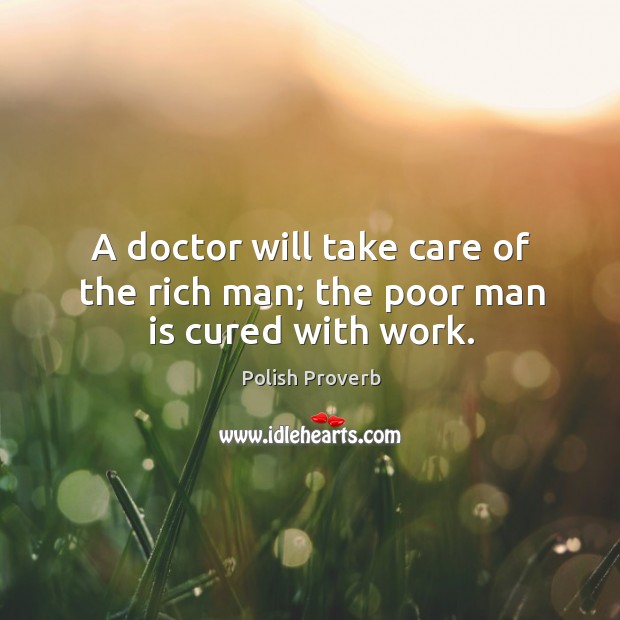 A doctor will take care of the rich man; the poor man is cured with work. Polish Proverbs Image