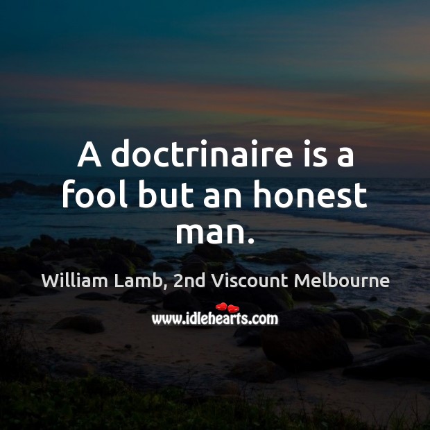 A doctrinaire is a fool but an honest man. William Lamb, 2nd Viscount Melbourne Picture Quote