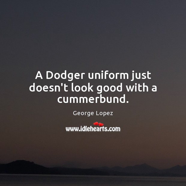 A Dodger uniform just doesn’t look good with a cummerbund. George Lopez Picture Quote