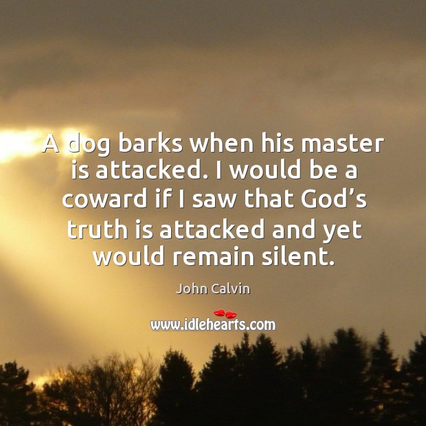 A dog barks when his master is attacked. I would be a coward if I saw that God’s John Calvin Picture Quote