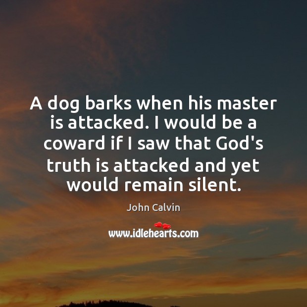 A dog barks when his master is attacked. I would be a John Calvin Picture Quote