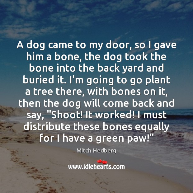 A dog came to my door, so I gave him a bone, Mitch Hedberg Picture Quote