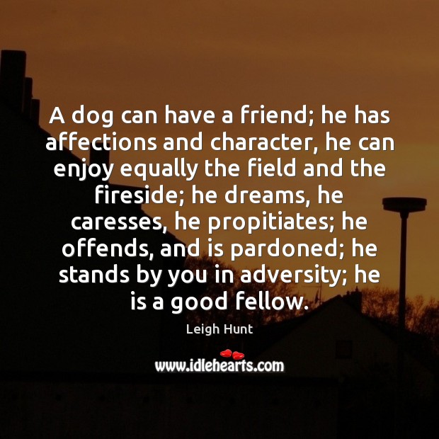 A dog can have a friend; he has affections and character, he Leigh Hunt Picture Quote