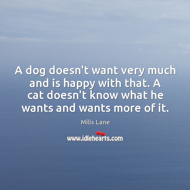 A dog doesn’t want very much and is happy with that. A Mills Lane Picture Quote