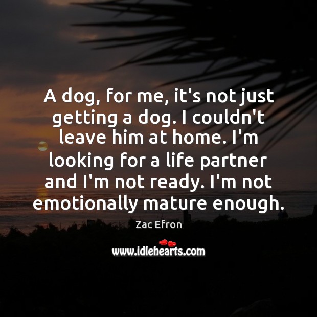 A dog, for me, it’s not just getting a dog. I couldn’t Zac Efron Picture Quote