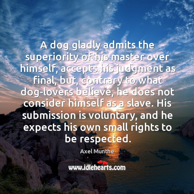 A dog gladly admits the superiority of his master over himself, accepts Axel Munthe Picture Quote