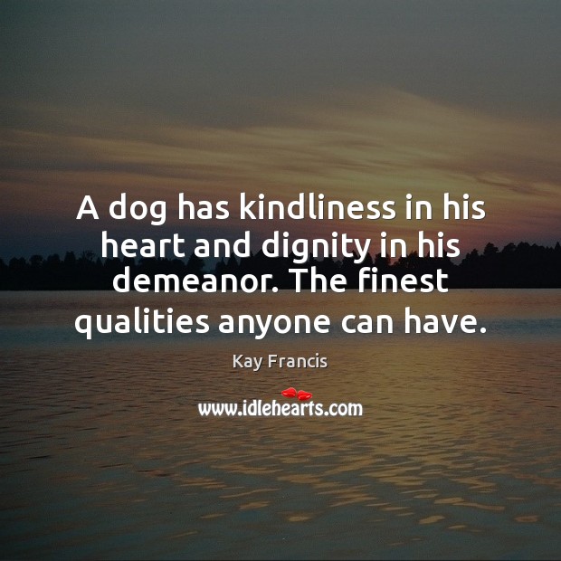 A dog has kindliness in his heart and dignity in his demeanor. Kay Francis Picture Quote