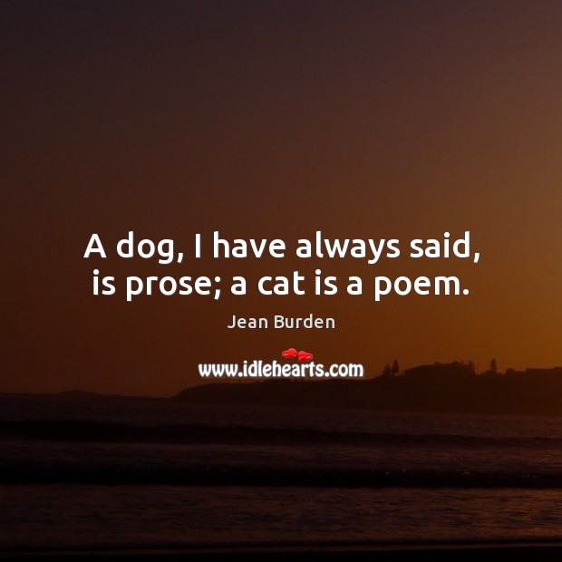 A dog, I have always said, is prose; a cat is a poem. Jean Burden Picture Quote