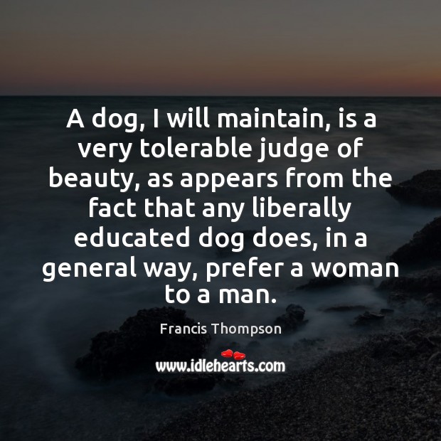 A dog, I will maintain, is a very tolerable judge of beauty, Francis Thompson Picture Quote