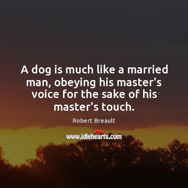 A dog is much like a married man, obeying his master’s voice Robert Breault Picture Quote