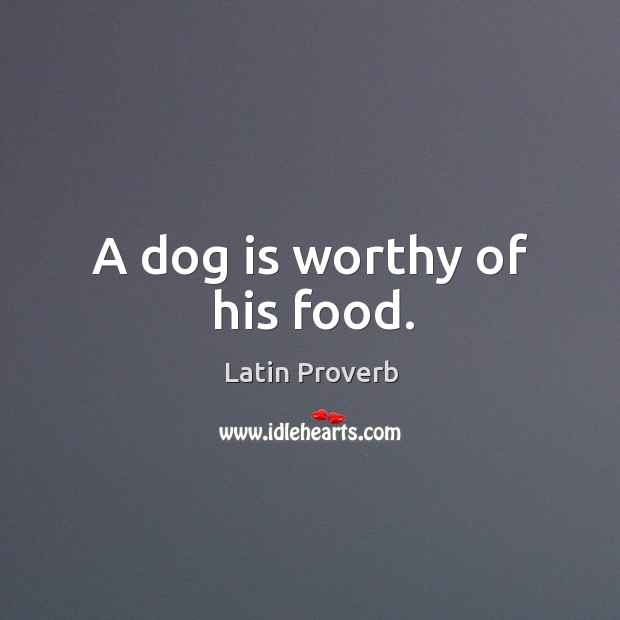 A dog is worthy of his food. Latin Proverbs Image