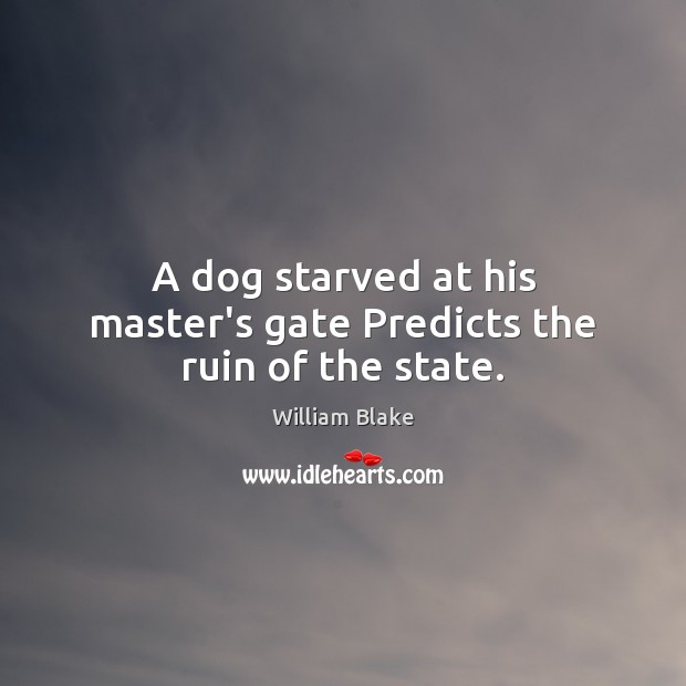 A dog starved at his master’s gate Predicts the ruin of the state. William Blake Picture Quote