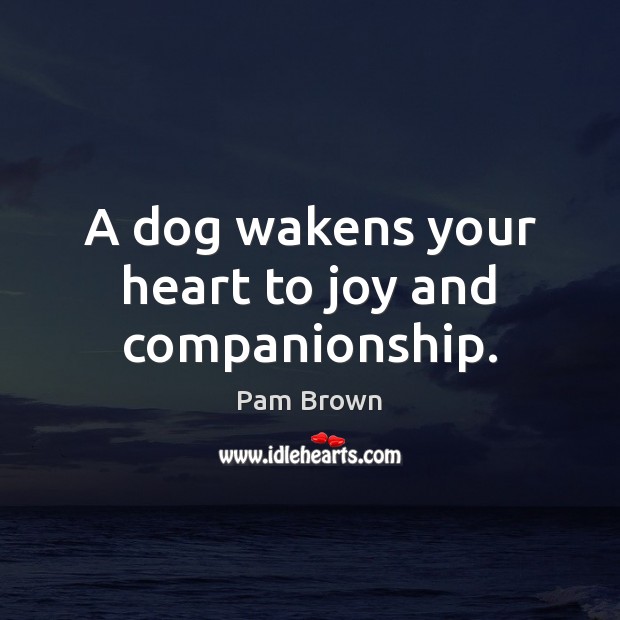 A dog wakens your heart to joy and companionship. Pam Brown Picture Quote