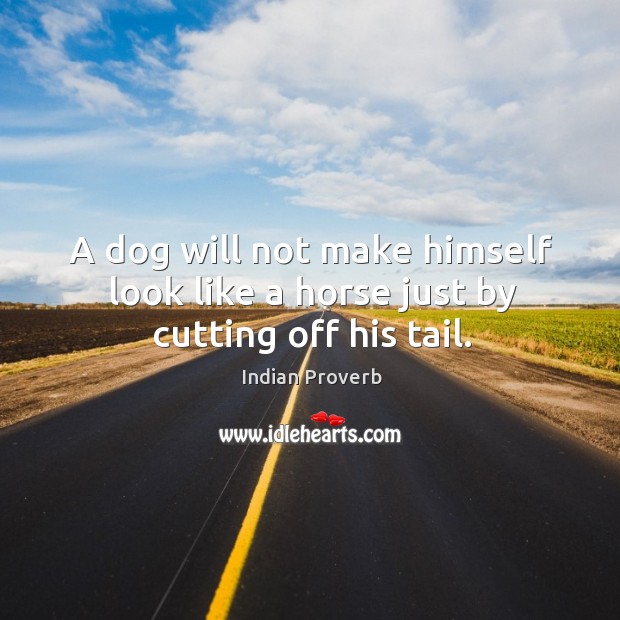 A dog will not make himself look like a horse just by cutting off his tail. Indian Proverbs Image