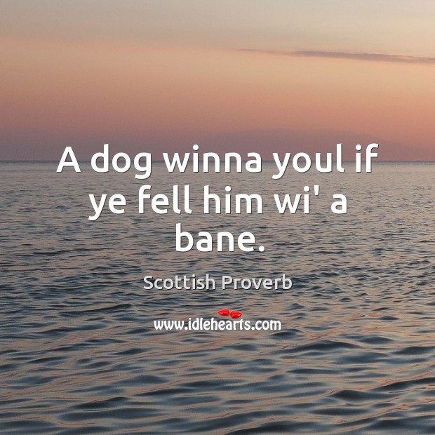 A dog winna youl if ye fell him wi’ a bane. Scottish Proverbs Image