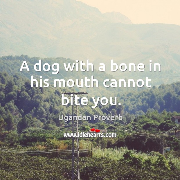 A dog with a bone in his mouth cannot bite you. Ugandan Proverbs Image