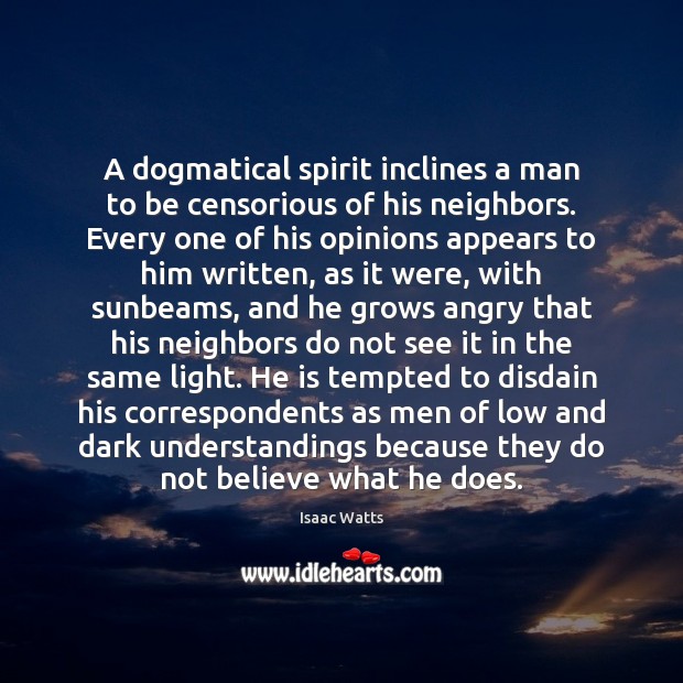 A dogmatical spirit inclines a man to be censorious of his neighbors. Isaac Watts Picture Quote
