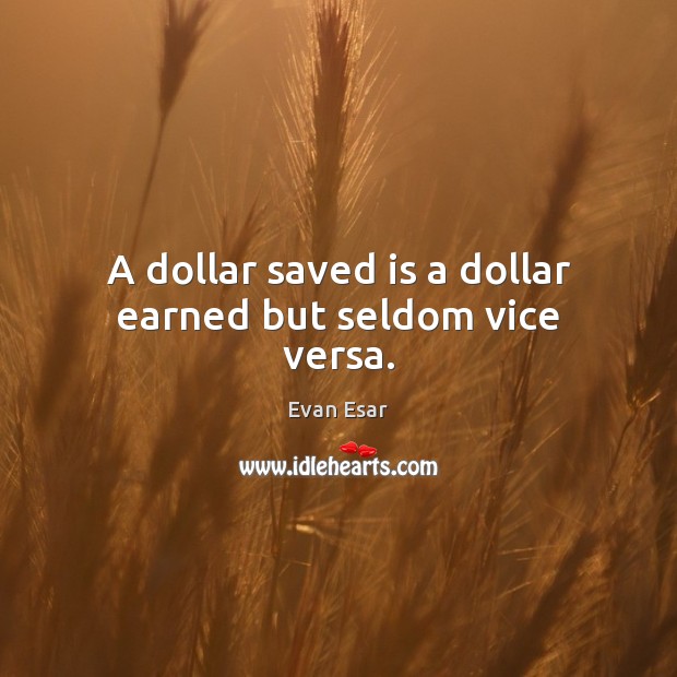 A dollar saved is a dollar earned but seldom vice versa. Evan Esar Picture Quote