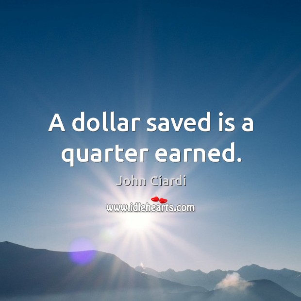 A dollar saved is a quarter earned. John Ciardi Picture Quote