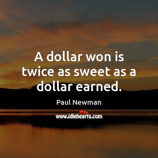 A dollar won is twice as sweet as a dollar earned. Paul Newman Picture Quote
