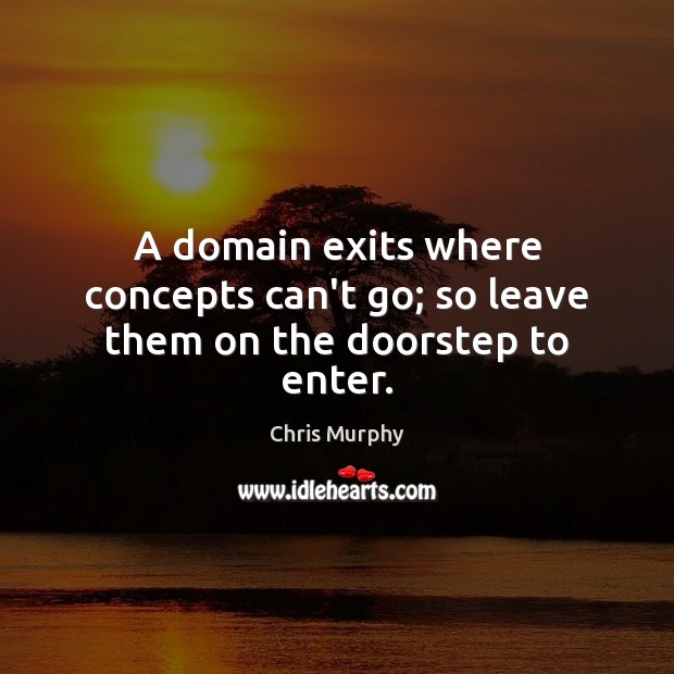 A domain exits where concepts can’t go; so leave them on the doorstep to enter. Chris Murphy Picture Quote