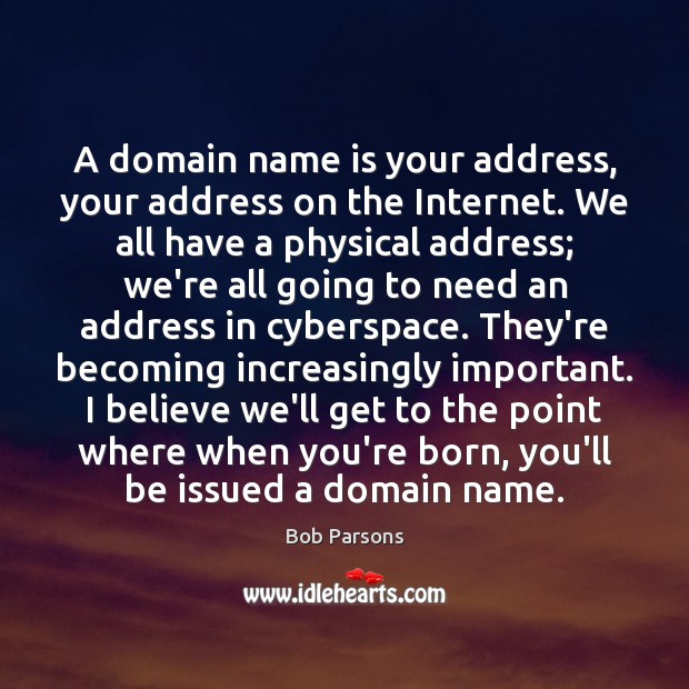 A domain name is your address, your address on the Internet. We Bob Parsons Picture Quote