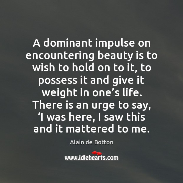 A dominant impulse on encountering beauty is to wish to hold on Alain de Botton Picture Quote