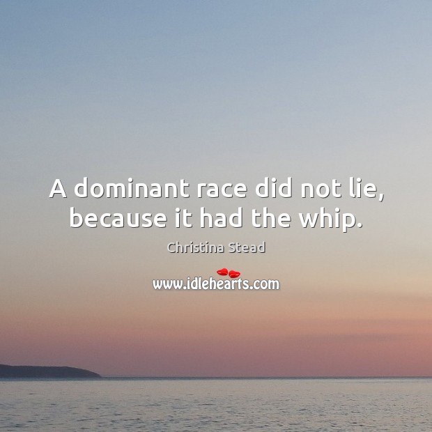 A dominant race did not lie, because it had the whip. Christina Stead Picture Quote