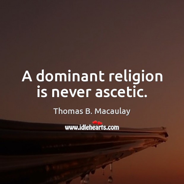 A dominant religion is never ascetic. Thomas B. Macaulay Picture Quote