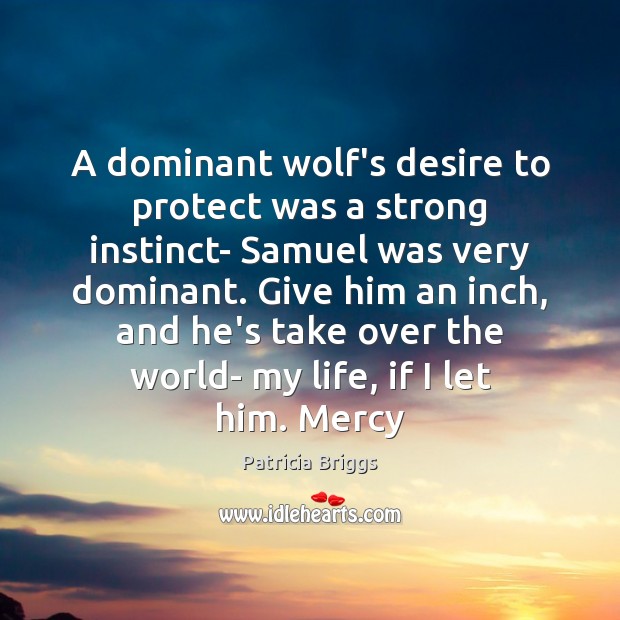 A dominant wolf’s desire to protect was a strong instinct- Samuel was Patricia Briggs Picture Quote