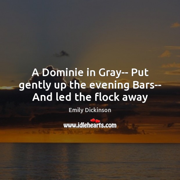 A Dominie in Gray– Put gently up the evening Bars– And led the flock away Emily Dickinson Picture Quote
