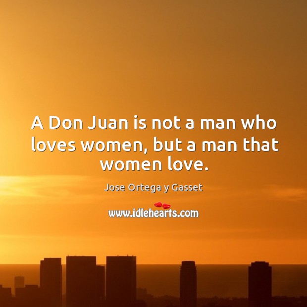 A don juan is not a man who loves women, but a man that women love. Jose Ortega y Gasset Picture Quote