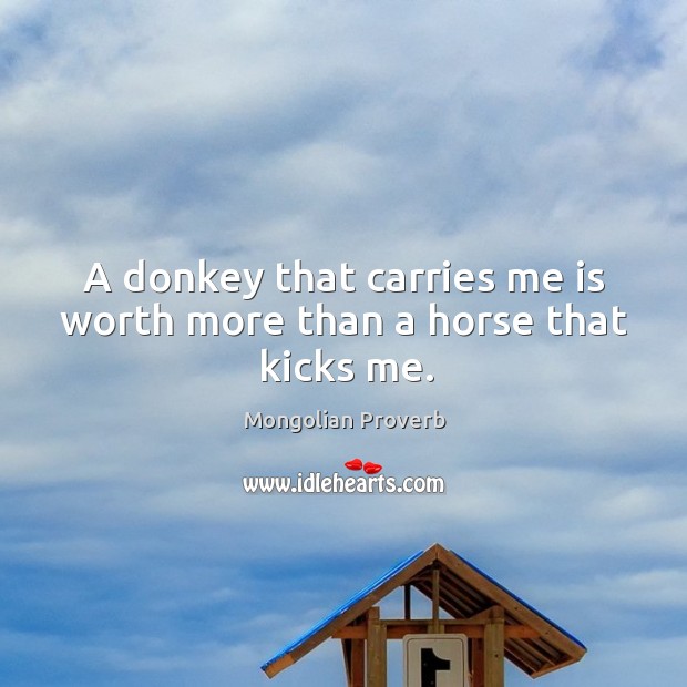 A donkey that carries me is worth more than a horse that kicks me. Mongolian Proverbs Image