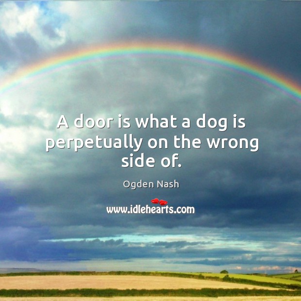 A door is what a dog is perpetually on the wrong side of. Ogden Nash Picture Quote